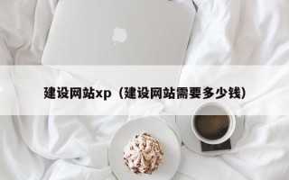 慈利建设网站xp（建设网站需要多少钱）