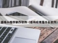 慈利连线小程序制作软件（连线应用是什么软件）