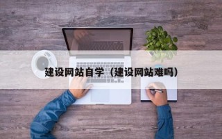 慈利建设网站自学（建设网站难吗）