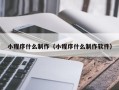 慈利小程序什么制作（小程序什么制作软件）