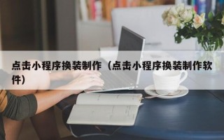 慈利点击小程序换装制作（点击小程序换装制作软件）