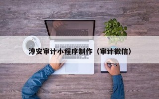 慈利淳安审计小程序制作（审计微信）