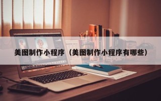 慈利美图制作小程序（美图制作小程序有哪些）