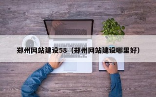 慈利郑州网站建设58（郑州网站建设哪里好）