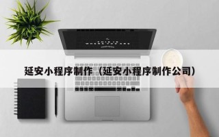 慈利延安小程序制作（延安小程序制作公司）