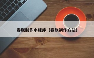 慈利春联制作小程序（春联制作方法）