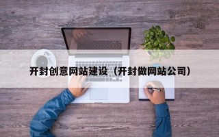 慈利开封创意网站建设（开封做网站公司）